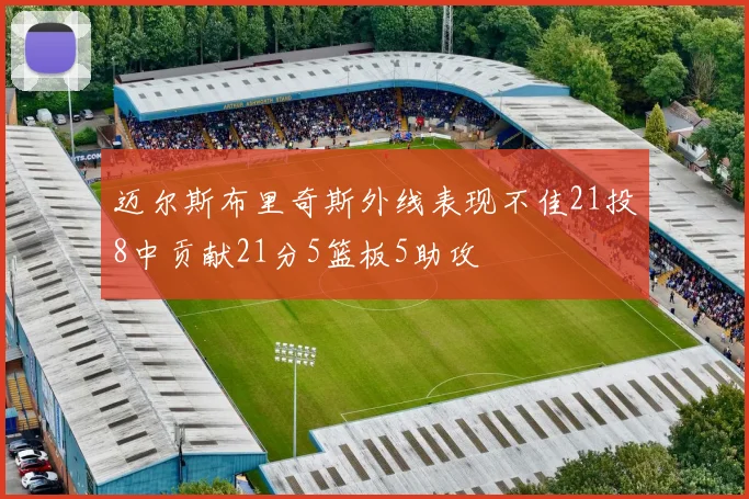迈尔斯布里奇斯外线表现不佳21投8中贡献21分5篮板5助攻