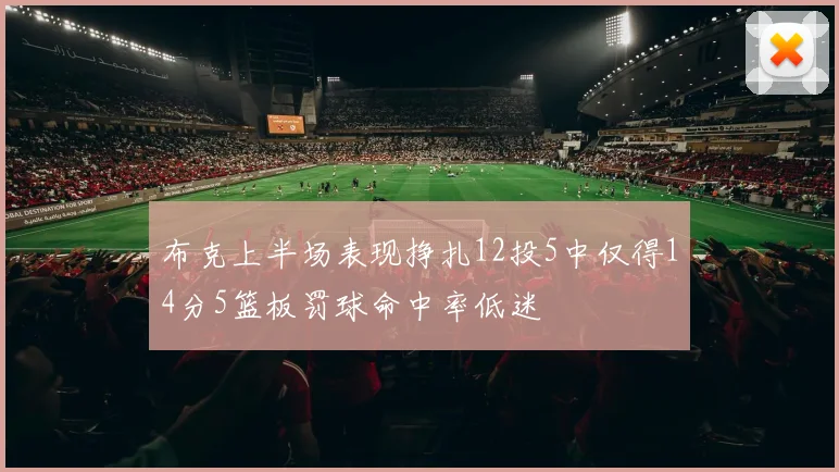 布克上半场表现挣扎12投5中仅得14分5篮板罚球命中率低迷