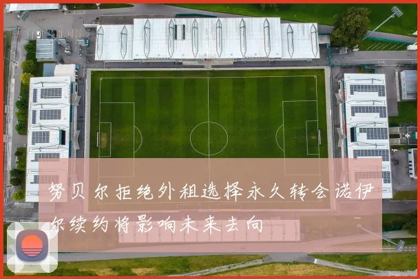 努贝尔拒绝外租选择永久转会诺伊尔续约将影响未来去向
