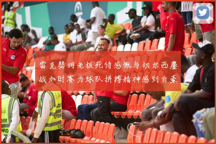 雷克瑟姆老板死侍感慨与切尔西鏖战加时赛为球队拼搏精神感到自豪