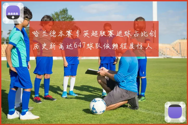 哈兰德本赛季英超联赛进球占比创历史新高达647球队依赖程度惊人