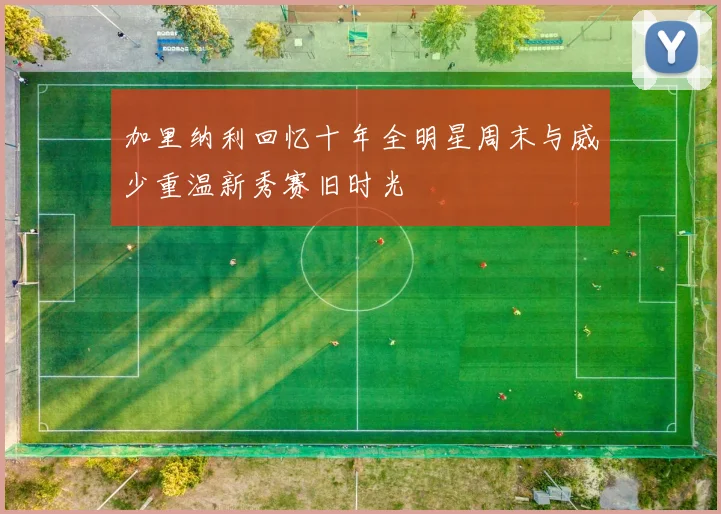 加里纳利回忆十年全明星周末与威少重温新秀赛旧时光