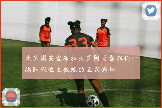 北京国安宣布拉米罗阿马雷担任一线队代理主教练的正式通知